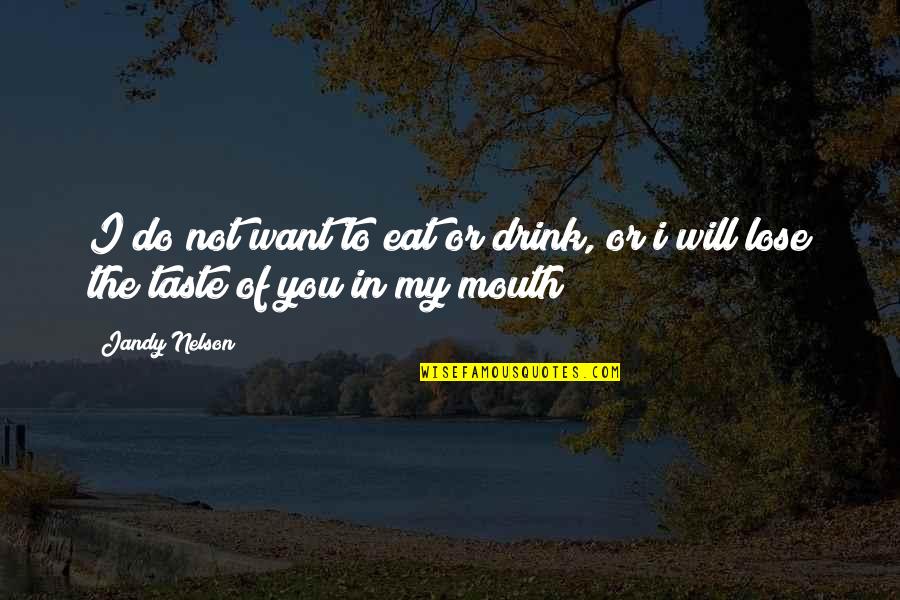 Love Taste Quotes By Jandy Nelson: I do not want to eat or drink,
