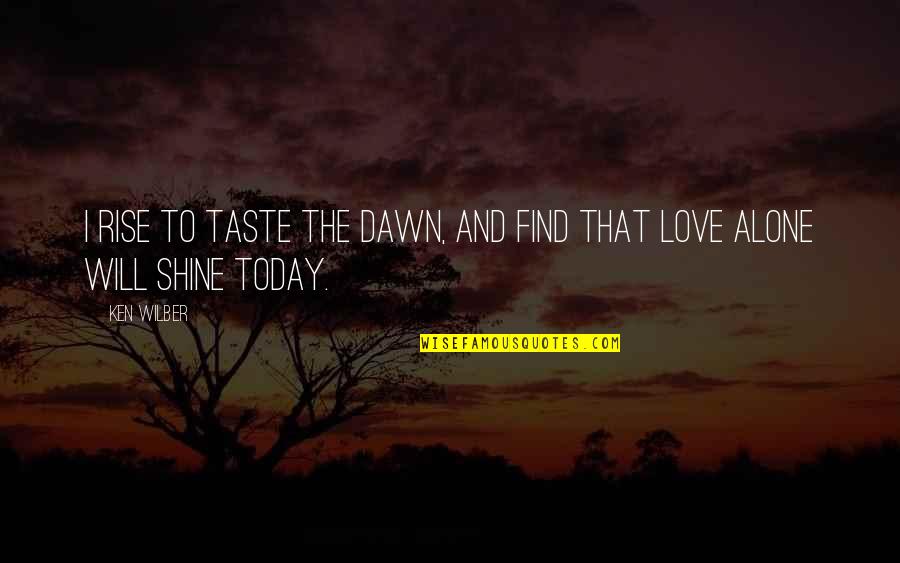 Love Taste Quotes By Ken Wilber: I rise to taste the dawn, and find