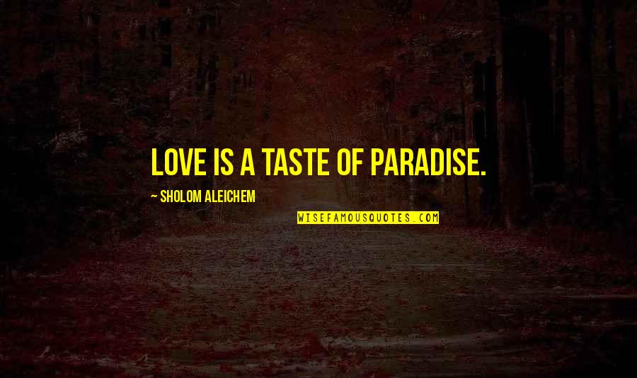 Love Taste Quotes By Sholom Aleichem: Love is a taste of paradise.