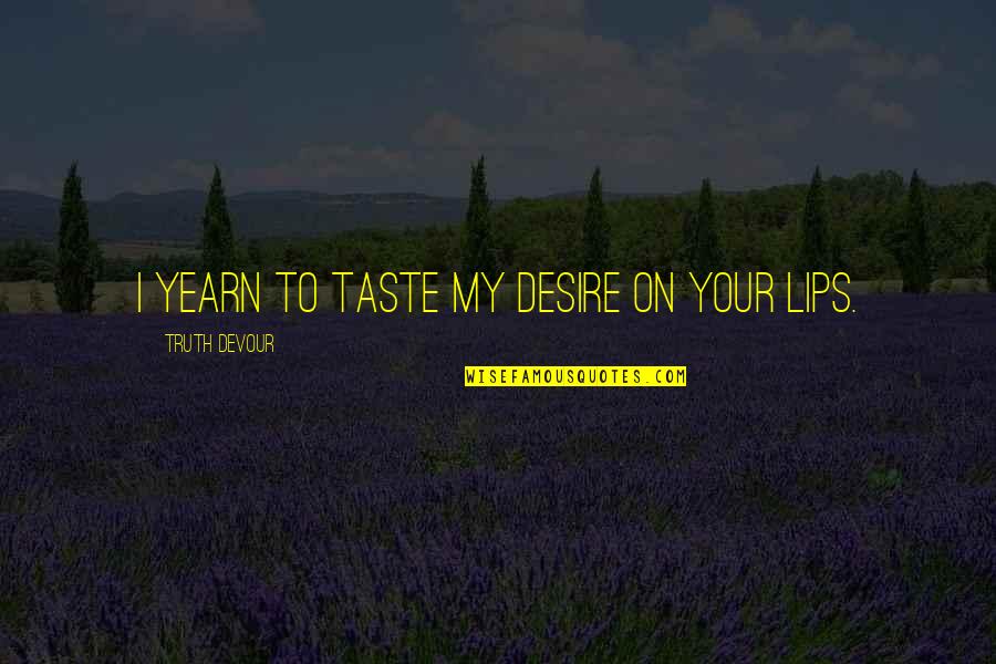 Love Taste Quotes By Truth Devour: I yearn to taste my desire on your