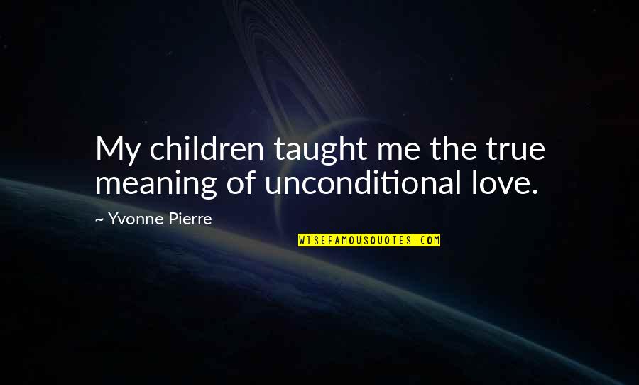 Love Taught Me Quotes By Yvonne Pierre: My children taught me the true meaning of