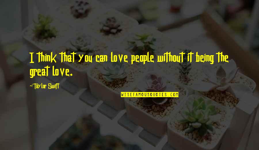 Love Taylor Swift Quotes By Taylor Swift: I think that you can love people without
