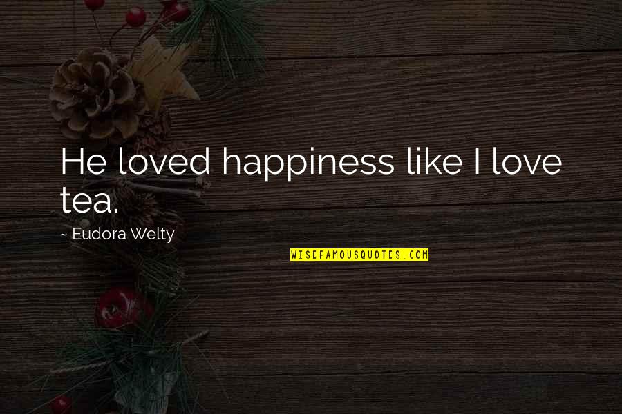 Love Tea Quotes By Eudora Welty: He loved happiness like I love tea.
