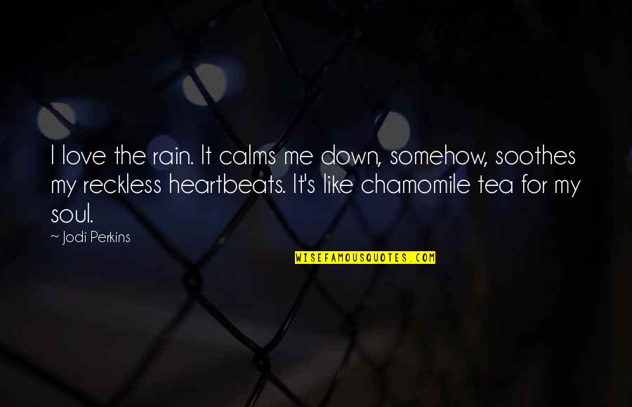 Love Tea Quotes By Jodi Perkins: I love the rain. It calms me down,