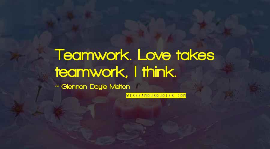 Love Teamwork Quotes By Glennon Doyle Melton: Teamwork. Love takes teamwork, I think.