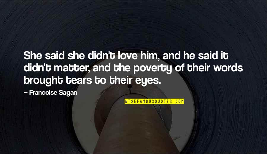 Love Tears Quotes By Francoise Sagan: She said she didn't love him, and he