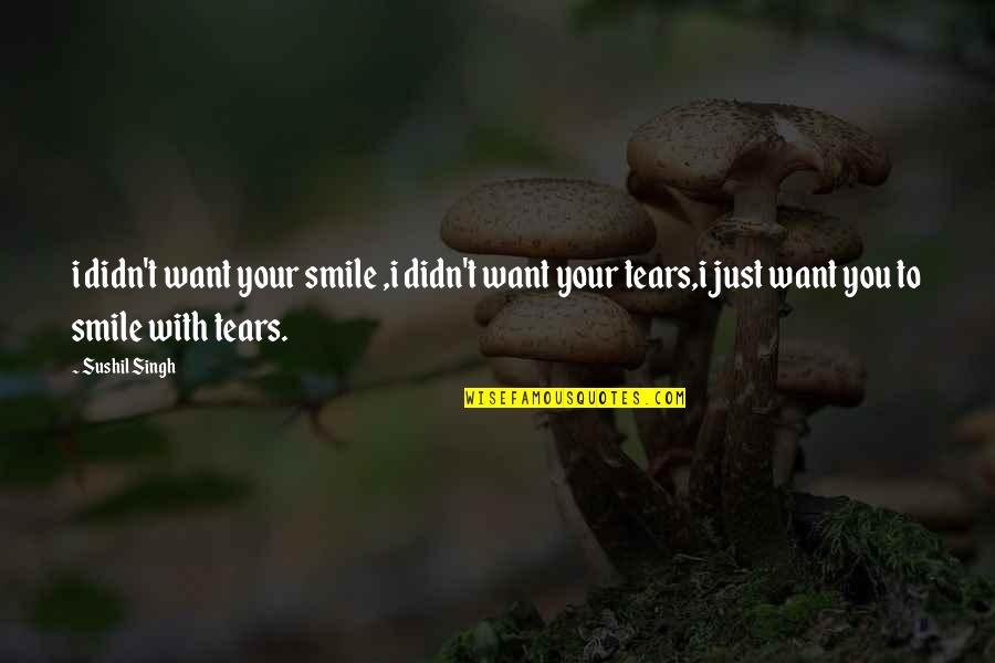 Love Tears Quotes By Sushil Singh: i didn't want your smile ,i didn't want