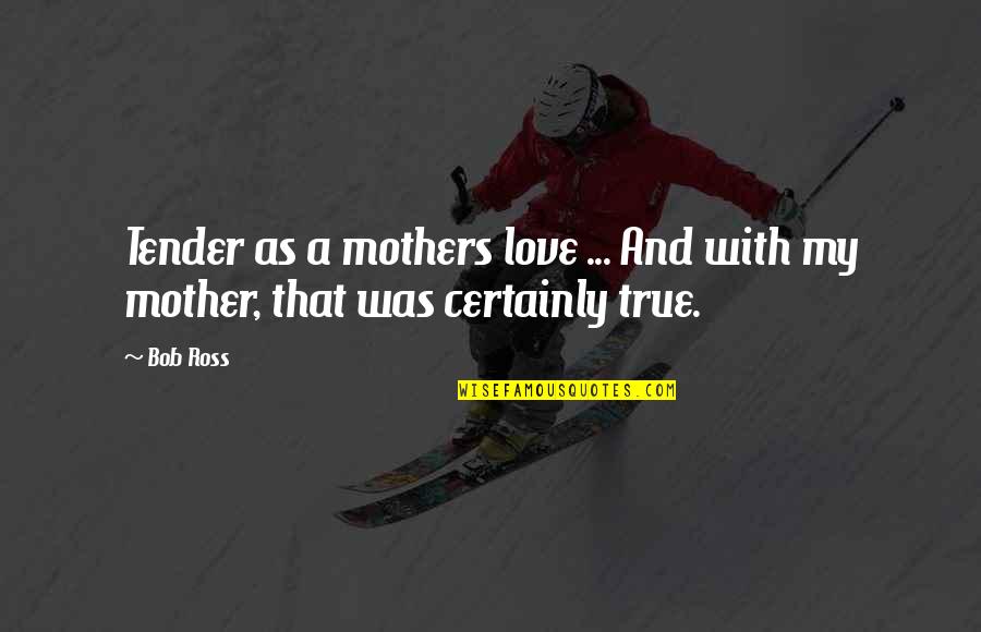 Love Tender Quotes By Bob Ross: Tender as a mothers love ... And with