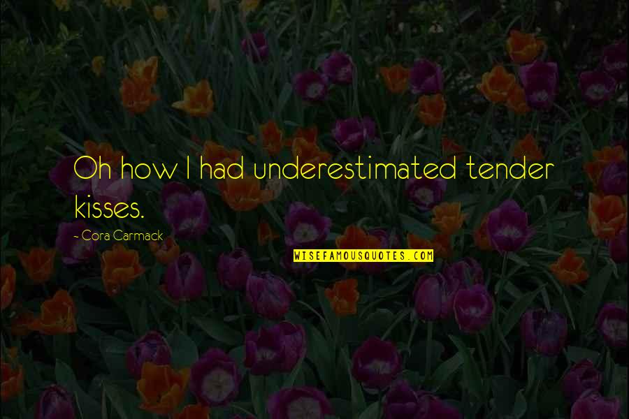 Love Tender Quotes By Cora Carmack: Oh how I had underestimated tender kisses.