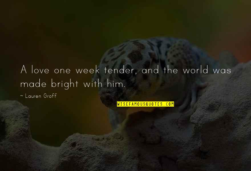 Love Tender Quotes By Lauren Groff: A love one week tender, and the world