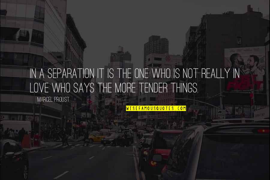 Love Tender Quotes By Marcel Proust: In a separation it is the one who