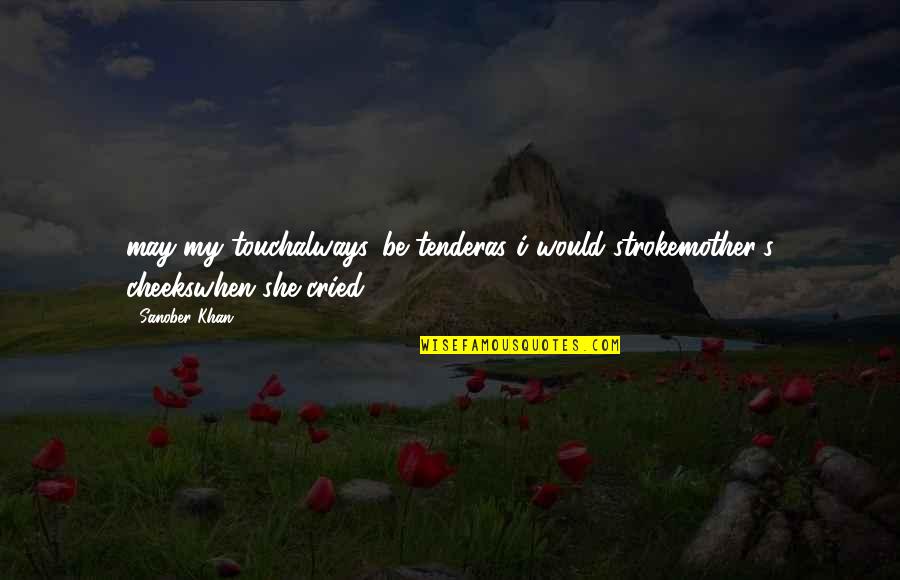 Love Tender Quotes By Sanober Khan: may my touchalways...be tenderas i would strokemother's cheekswhen