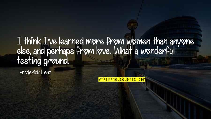 Love Testing Quotes By Frederick Lenz: I think I've learned more from women than