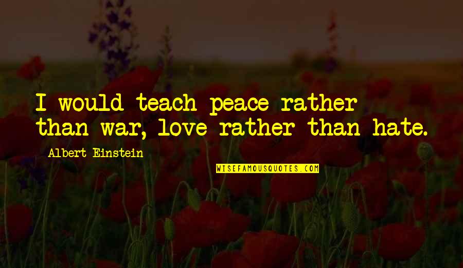 Love Than Hate Quotes By Albert Einstein: I would teach peace rather than war, love Love Than Hate Quotes By Albert Einstein: I would teach peace rather than war, love