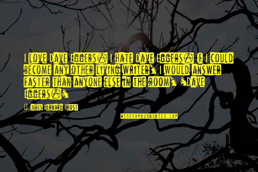 Love Than Hate Quotes By James Bernard Frost: I love Dave Eggers. I hate Dave Eggers. Love Than Hate Quotes By James Bernard Frost: I love Dave Eggers. I hate Dave Eggers.