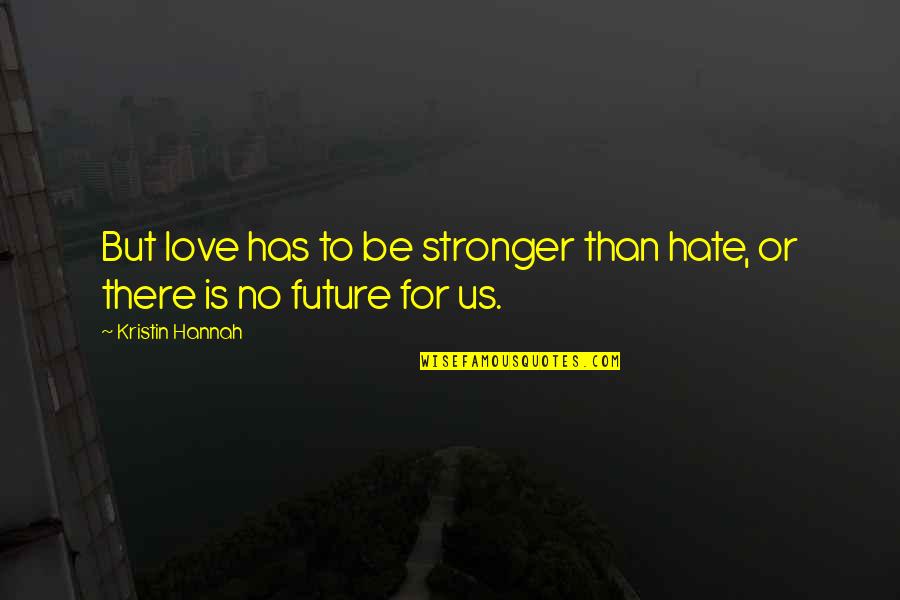 Love Than Hate Quotes By Kristin Hannah: But love has to be stronger than hate, Love Than Hate Quotes By Kristin Hannah: But love has to be stronger than hate,
