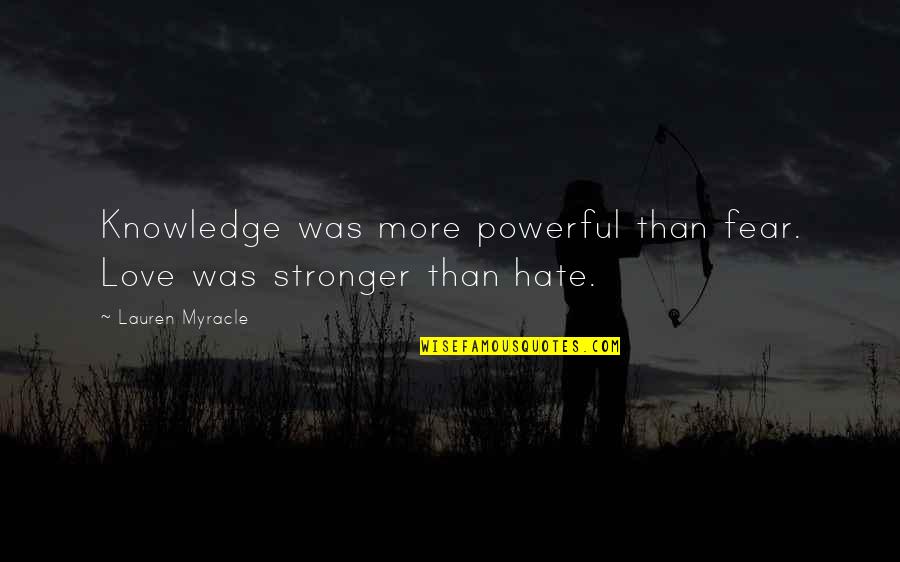 Love Than Hate Quotes By Lauren Myracle: Knowledge was more powerful than fear. Love was Love Than Hate Quotes By Lauren Myracle: Knowledge was more powerful than fear. Love was