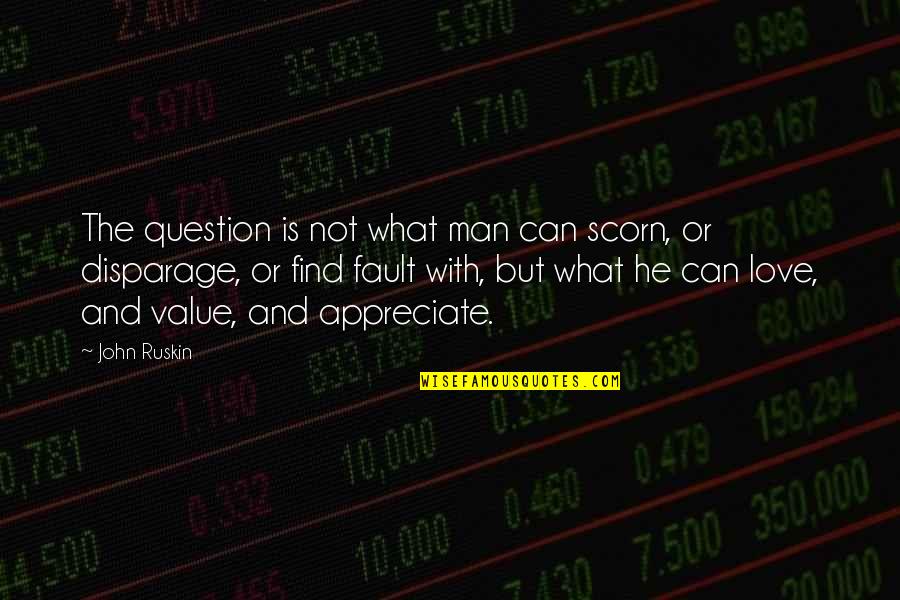 Love Thank You Quotes By John Ruskin: The question is not what man can scorn, Love Thank You Quotes By John Ruskin: The question is not what man can scorn,