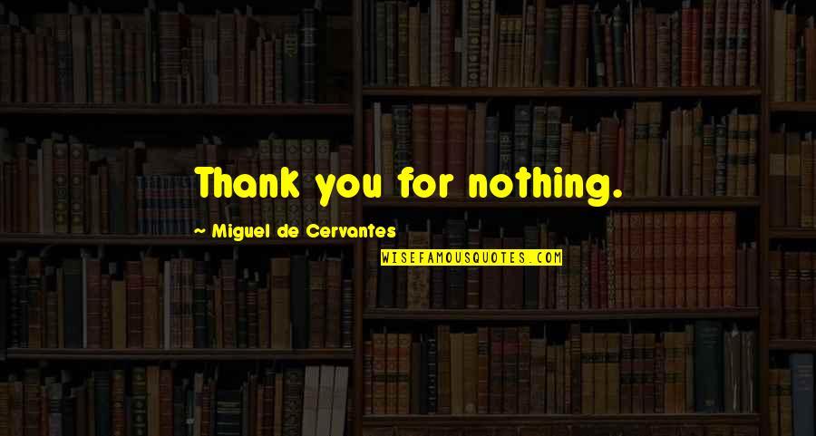 Love Thank You Quotes By Miguel De Cervantes: Thank you for nothing.
