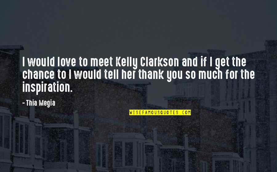 Love Thank You Quotes By Thia Megia: I would love to meet Kelly Clarkson and