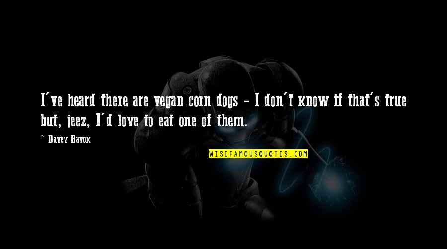 Love That Are True Quotes By Davey Havok: I've heard there are vegan corn dogs - Love That Are True Quotes By Davey Havok: I've heard there are vegan corn dogs -