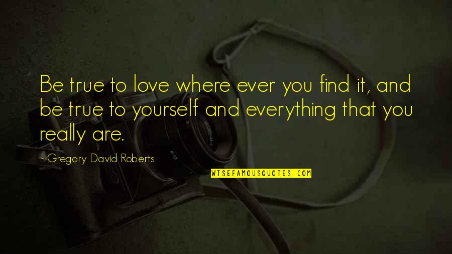 Love That Are True Quotes By Gregory David Roberts: Be true to love where ever you find