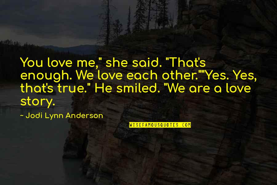 Love That Are True Quotes By Jodi Lynn Anderson: You love me," she said. "That's enough. We