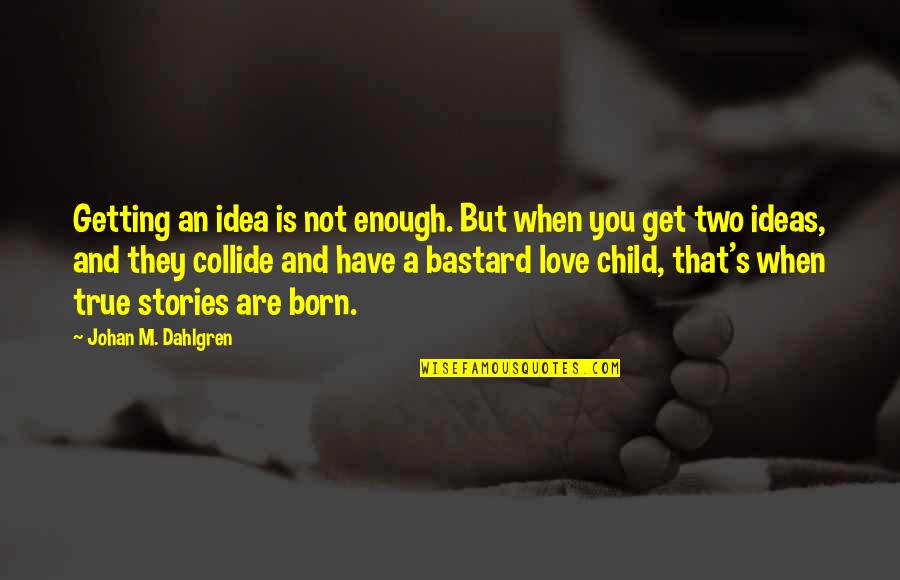 Love That Are True Quotes By Johan M. Dahlgren: Getting an idea is not enough. But when Love That Are True Quotes By Johan M. Dahlgren: Getting an idea is not enough. But when