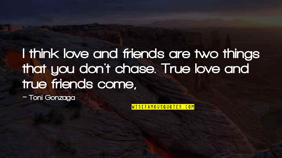 Love That Are True Quotes By Toni Gonzaga: I think love and friends are two things