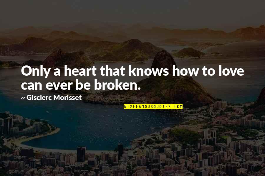 Love That Broken Quotes By Gisclerc Morisset: Only a heart that knows how to love