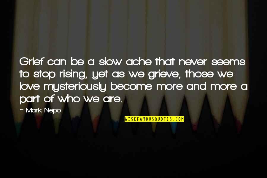Love That Can Never Be Quotes By Mark Nepo: Grief can be a slow ache that never Love That Can Never Be Quotes By Mark Nepo: Grief can be a slow ache that never