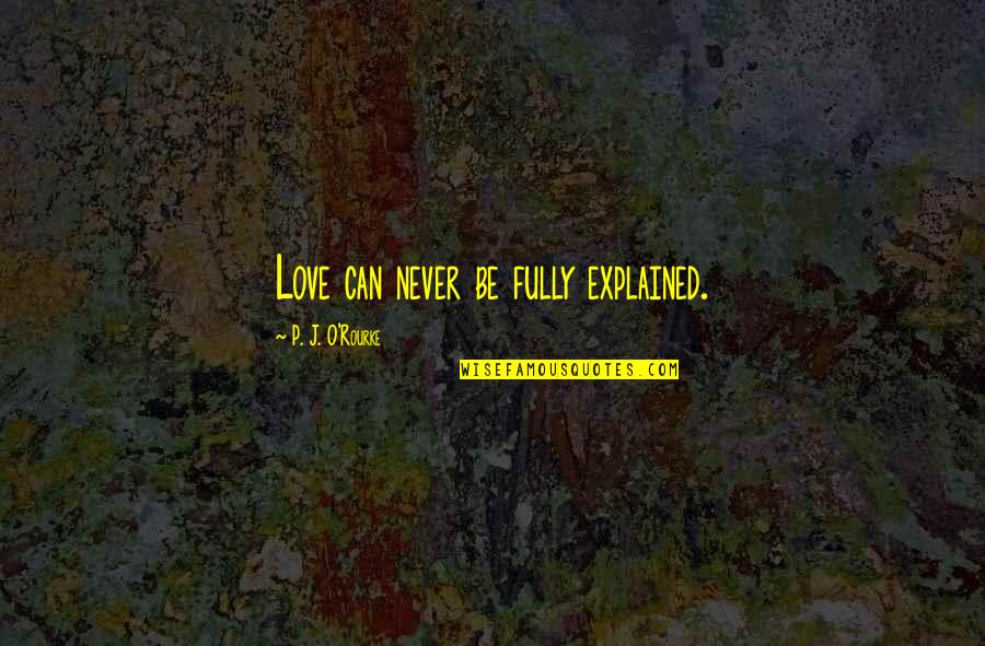 Love That Can Never Be Quotes By P. J. O'Rourke: Love can never be fully explained. Love That Can Never Be Quotes By P. J. O'Rourke: Love can never be fully explained.