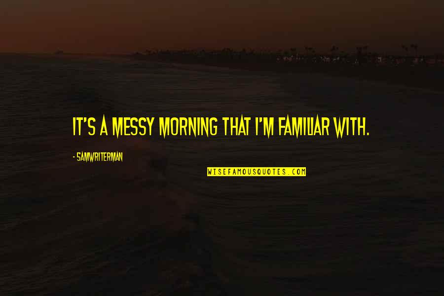 Love That Can Never Be Yours Quotes By 5amWriterMan: It's a messy morning that I'm familiar with. Love That Can Never Be Yours Quotes By 5amWriterMan: It's a messy morning that I'm familiar with.