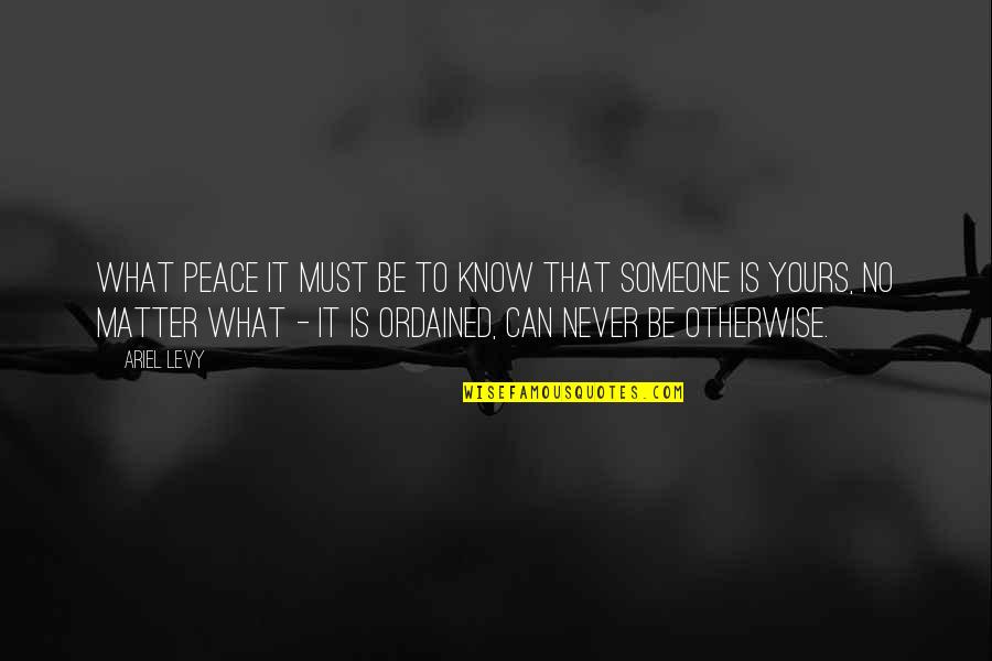 Love That Can Never Be Yours Quotes By Ariel Levy: What peace it must be to know that Love That Can Never Be Yours Quotes By Ariel Levy: What peace it must be to know that