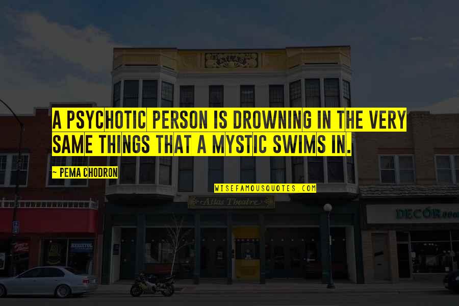 Love That Can Never Be Yours Quotes By Pema Chodron: A psychotic person is drowning in the very