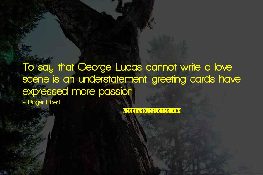 Love That Cannot Be Expressed Quotes By Roger Ebert: To say that George Lucas cannot write a