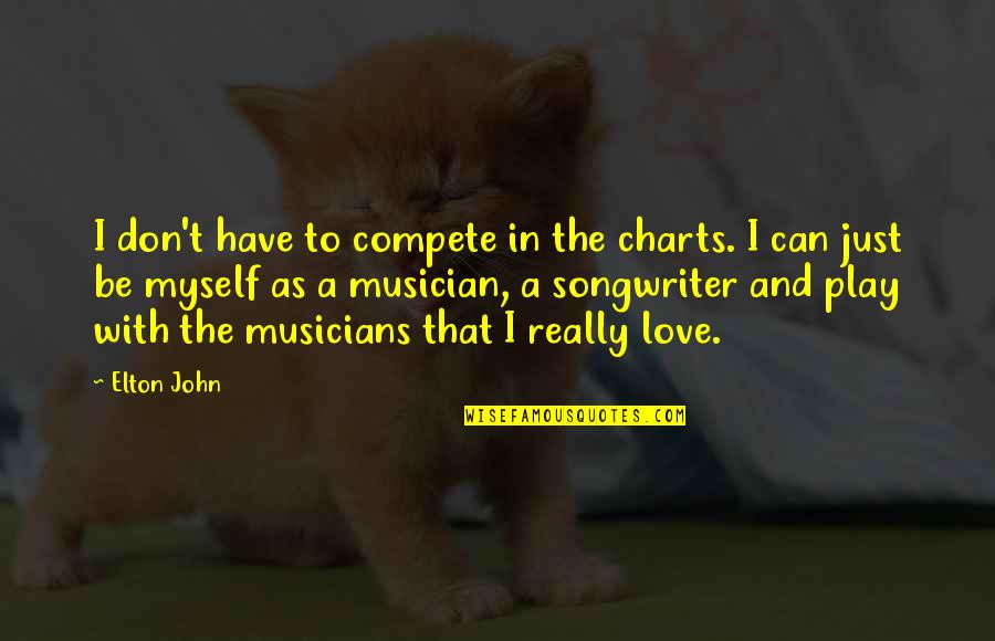 Love That Can't Be Quotes By Elton John: I don't have to compete in the charts. Love That Can't Be Quotes By Elton John: I don't have to compete in the charts.