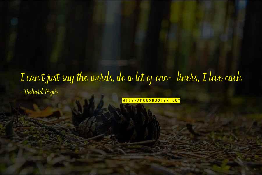Love That Can't Be Quotes By Richard Pryor: I can't just say the words, do a Love That Can't Be Quotes By Richard Pryor: I can't just say the words, do a