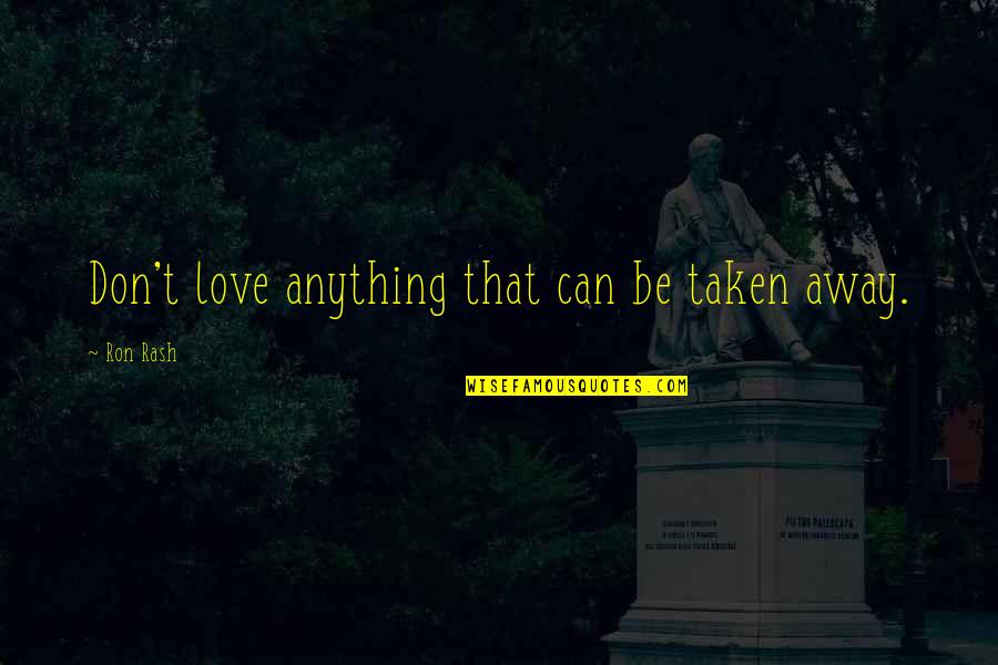 Love That Can't Be Quotes By Ron Rash: Don't love anything that can be taken away. Love That Can't Be Quotes By Ron Rash: Don't love anything that can be taken away.