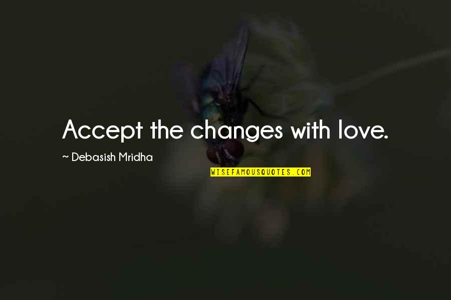 Love That Changes Your Life Quotes By Debasish Mridha: Accept the changes with love.