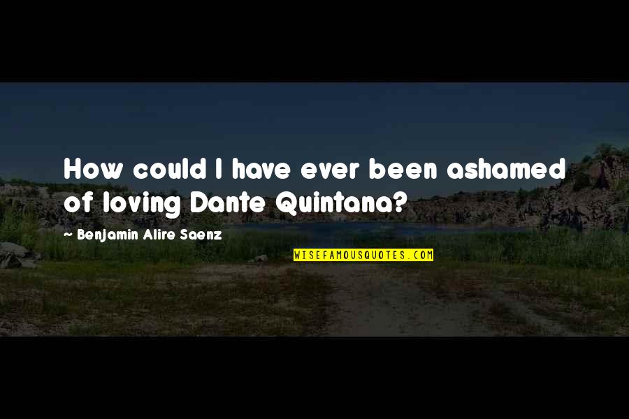 Love That Could Have Been Quotes By Benjamin Alire Saenz: How could I have ever been ashamed of Love That Could Have Been Quotes By Benjamin Alire Saenz: How could I have ever been ashamed of
