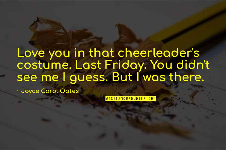 Love That Didn't Last Quotes By Joyce Carol Oates: Love you in that cheerleader's costume. Last Friday. Love That Didn't Last Quotes By Joyce Carol Oates: Love you in that cheerleader's costume. Last Friday.