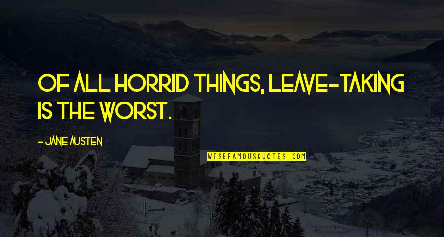 Love That Didn't Work Quotes By Jane Austen: Of all horrid things, leave-taking is the worst. Love That Didn't Work Quotes By Jane Austen: Of all horrid things, leave-taking is the worst.