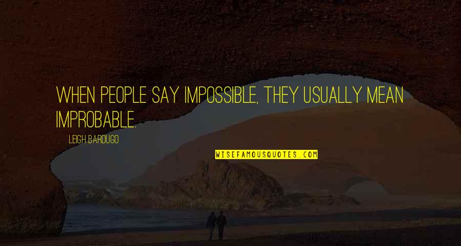 Love That Didn't Work Quotes By Leigh Bardugo: When people say impossible, they usually mean improbable. Love That Didn't Work Quotes By Leigh Bardugo: When people say impossible, they usually mean improbable.