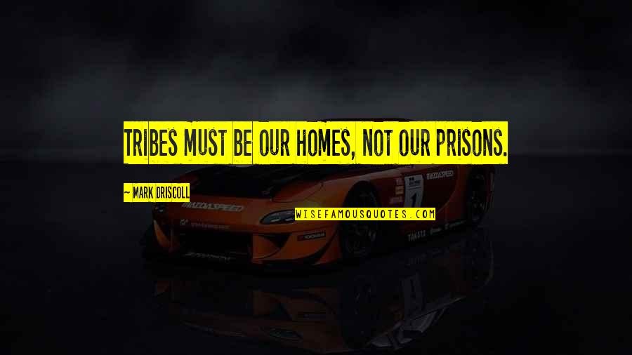 Love That Didn't Work Quotes By Mark Driscoll: Tribes must be our homes, not our prisons. Love That Didn't Work Quotes By Mark Driscoll: Tribes must be our homes, not our prisons.