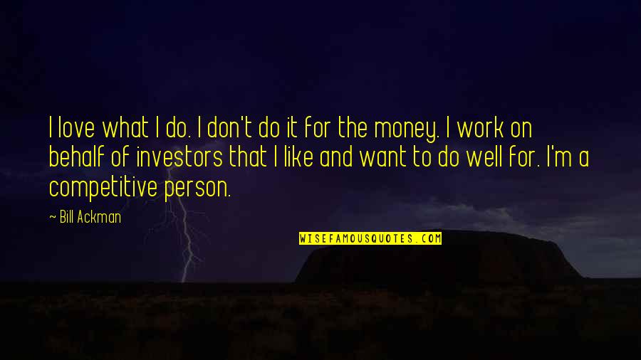 Love That Don't Work Quotes By Bill Ackman: I love what I do. I don't do Love That Don't Work Quotes By Bill Ackman: I love what I do. I don't do