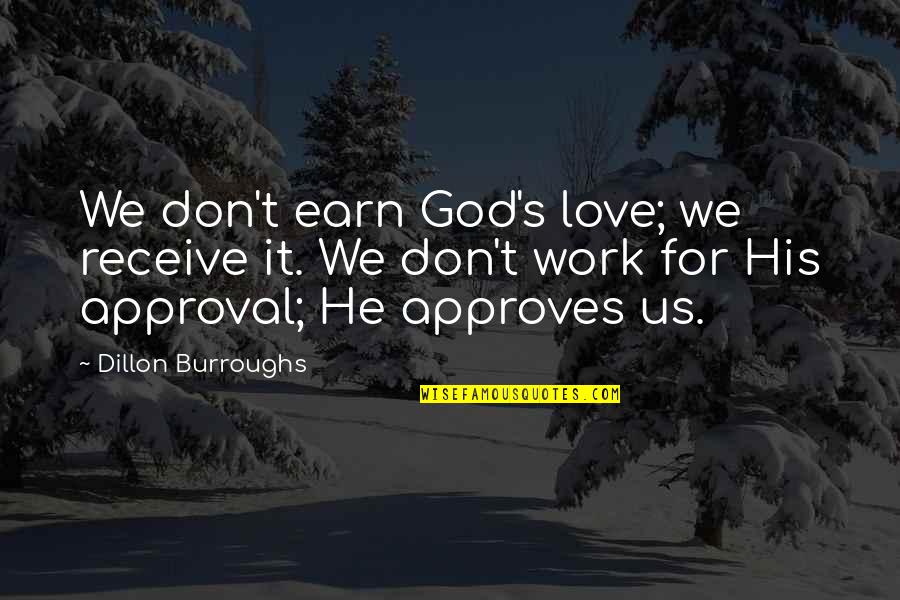 Love That Don't Work Quotes By Dillon Burroughs: We don't earn God's love; we receive it. Love That Don't Work Quotes By Dillon Burroughs: We don't earn God's love; we receive it.