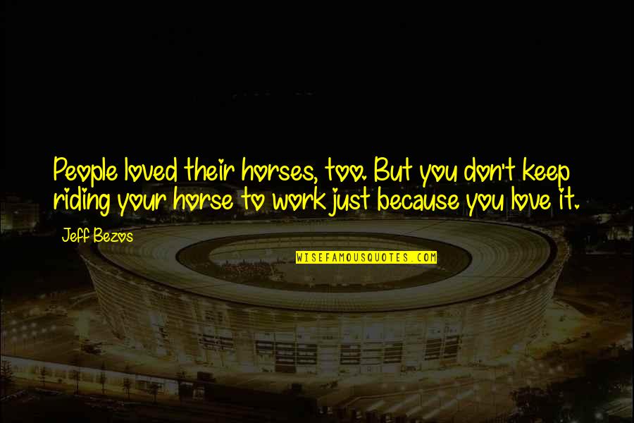 Love That Don't Work Quotes By Jeff Bezos: People loved their horses, too. But you don't Love That Don't Work Quotes By Jeff Bezos: People loved their horses, too. But you don't