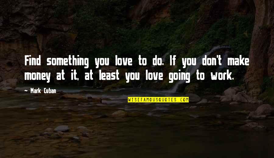 Love That Don't Work Quotes By Mark Cuban: Find something you love to do. If you Love That Don't Work Quotes By Mark Cuban: Find something you love to do. If you