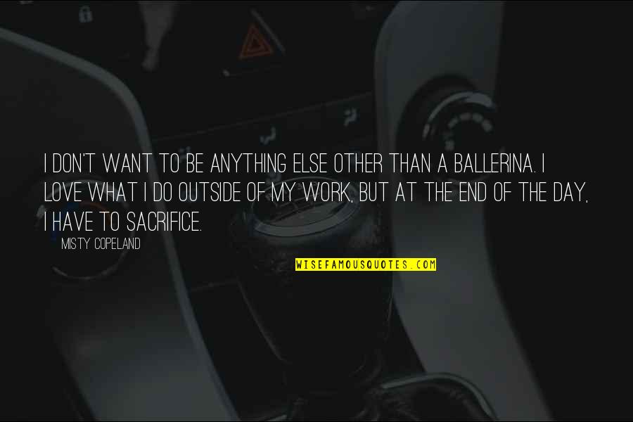 Love That Don't Work Quotes By Misty Copeland: I don't want to be anything else other Love That Don't Work Quotes By Misty Copeland: I don't want to be anything else other